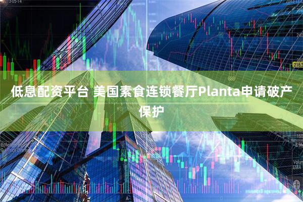 低息配资平台 美国素食连锁餐厅Planta申请破产保护