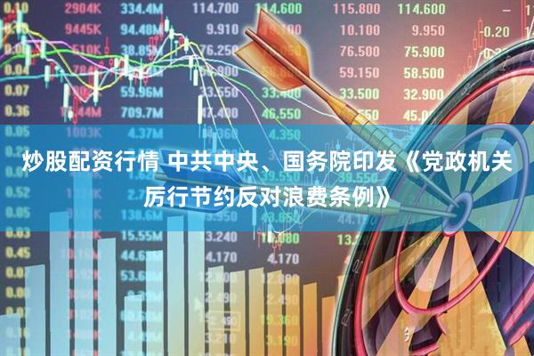 炒股配资行情 中共中央、国务院印发《党政机关厉行节约反对浪费条例》