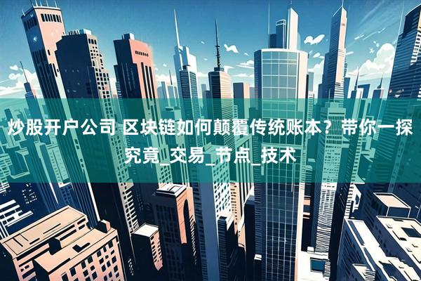 炒股开户公司 区块链如何颠覆传统账本？带你一探究竟_交易_节点_技术