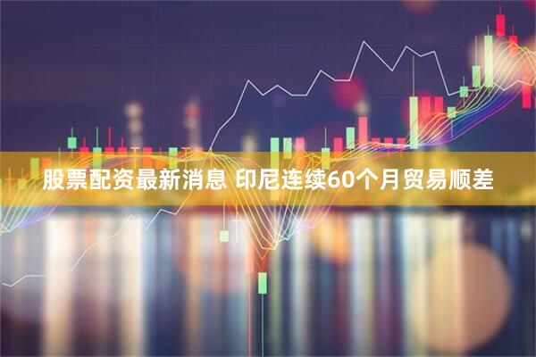 股票配资最新消息 印尼连续60个月贸易顺差