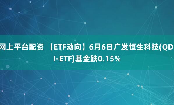网上平台配资 【ETF动向】6月6日广发恒生科技(QDII-ETF)基金跌0.15%