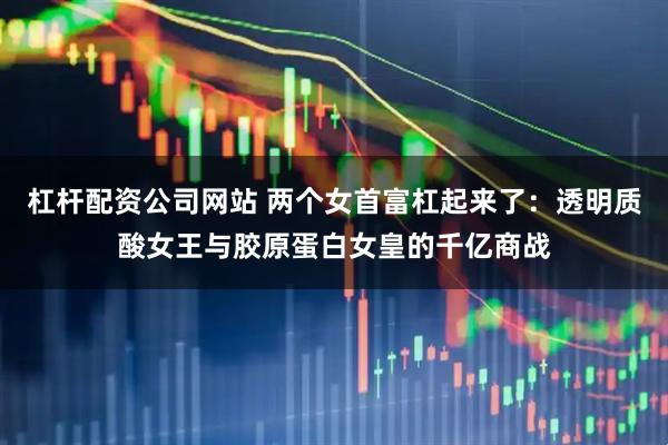 杠杆配资公司网站 两个女首富杠起来了：透明质酸女王与胶原蛋白女皇的千亿商战