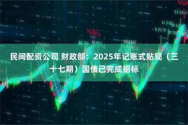 民间配资公司 财政部：2025年记账式贴现（三十七期）国债已完成招标