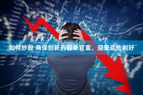 如何炒股 商保创新药目录官宣，迎来这些利好