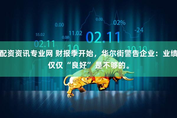 配资资讯专业网 财报季开始，华尔街警告企业：业绩仅仅 “良好” 是不够的。